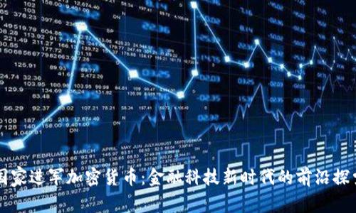 国家进军加密货币:金融科技新时代的前沿探索
