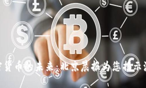 : 探索加密货币的未来：北京晨报为您揭示潮流与机遇