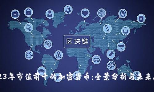 2023年市值前十的加密货币:全景分析与未来展望