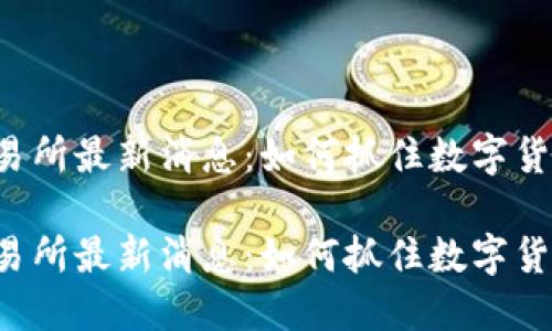 虚拟币交易所最新消息:如何抓住数字货币的风口?
虚拟币交易所最新消息:如何抓住数字货币的风口?