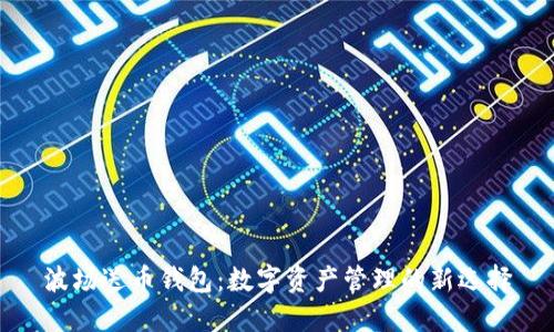波场送币钱包:数字资产管理的新选择