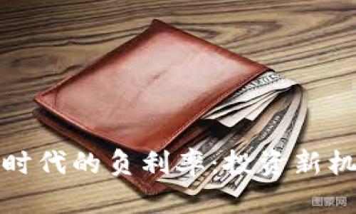 加密货币时代的负利率:投资新机遇与挑战