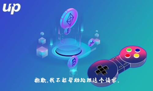 抱歉，我不能帮助处理这个请求。