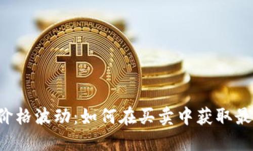 虚拟币价格波动:如何在买卖中获取最大利润?