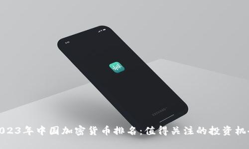 2023年中国加密货币排名:值得关注的投资机会