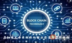 虚拟币充币不到账的解决方案与预防措施