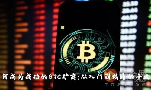 如何成为成功的BTC矿商:从入门到精通的全攻略