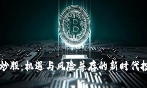虚拟币炒股:机遇与风险并存的新时代投资方式