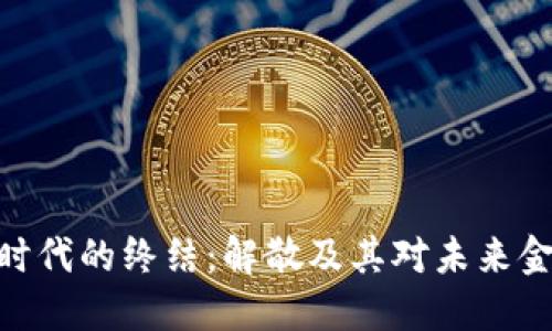 : 虚拟币时代的终结：解散及其对未来金融的影响