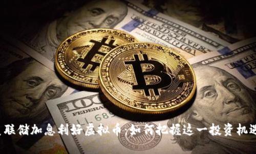 美联储加息利好虚拟币:如何把握这一投资机遇?