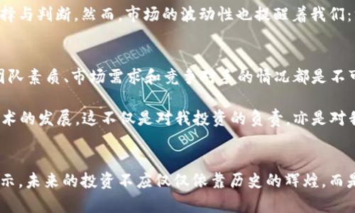 揭示2017年市值前100虚拟币：投资者的明灯与暗礁

虚拟货币, 投资, 市值/guanjianci

引言
在2017年，虚拟货币市场如同狂潮般席卷而来，让无数投资者追逐梦想，每个人似乎都希望能够在这个刚刚崛起的行业中找到一颗“明珠”。而2017年可谓是整个虚拟币领域的分水岭，大量新币种的出现，以及比特币的不断上涨，让人们对这个市场充满了好奇与期待。今天，我们将一起回顾2017年市值前100的虚拟币，从中寻找投资者的明灯与暗礁。

2017年的虚拟币市场回顾
2017年，虚拟币市场的整体市值突破了3000亿美元，比年初的200亿美元大幅提升。比特币在这一年体验了前所未有的暴涨，价格在年中最终突破了20000美元的心理关口。这一切让无数的“币圈”小白们陷入了狂欢，将自己的大笔财产投入到了各种各样的虚拟货币中。

我记得在那段时间，有朋友和我提到比特币的时候，眼神中闪烁着激情与理想。他们关注的，不仅仅是虚拟货币的技术，更是其背后蕴含的无数可能与未来。在这种背景下，很多新兴币种登台亮相，令市场变得更加热闹。不仅仅是比特币，以太坊、莱特币等也纷纷崭露头角。

2017年市值前100虚拟币的框架
对初次接触虚拟币的人来说，了解市值前100名的虚拟币将有助于建立一个基础的投资框架。这些币种不仅有资深的开发团队和强大的社区支持，许多还有着独特的技术解决方案。例如，以太坊以其智能合约的创新性吸引了全球的注意；而Ripple则突出其在金融支付领域的应用性。

但是，当我们回顾这些币种时，不仅仅要关注其背后的技术和项目，还应当 considerar 其背后的市场情绪。如同年少时我对投资的憧憬，我曾执着于数字货币的曲线图，细致入微地分析过每一根阴阳线，却忘记了市场情绪即是投资者行为的直接反映。

案例分析：一篮子币的盛宴
在2017年的虚拟币市场中，以太坊、比特币现金、Ripple等都是表现得尤为突出的币种。例如：以太坊作为智能合约的先锋，吸引了上万开发者的关注，同时也掀起了一波波的ICO（首次代币发行）热潮。随后，很多项目就像雨后春笋般冒出，相应地也引发了一些投机行为。

我曾有一个朋友，他全心投入到了以太坊的投资中，认为这会是“下一代互联网的基础”。一开始，他的投资回报十分可观，甚至一度让他体会到了“以太坊亿万富翁”的荣耀。然而，不久后的市场调整让他明白，任何投资都有风险，风险的管理比盲目的投机更加重要。我们常常会容易被短期的回报所吸引，却忘记了最基本的投资原则。

投资者的明灯与暗礁
2017年的虚拟币市场，虽有被业界誉为“明灯”的潜力项目，但也存在诸多隐患与暗礁。其中，市场热情的暴涨使得部分项目虚高、投机成风，导致了后来的大幅回调。投资者在追逐财富的同时，有时候却忽略了理性的判断。

在我的投资经历中，曾经也犯过类似的错误。有一次我听说了一个号称能够“颠覆传统金融”的新币种，迫不及待地投入了一大笔钱。初期的顺利让我深信不疑，直到有一天币价暴跌，我这才意识到这个项目的商业计划并不稳健。痛苦与悔恨交织的时刻，令我意识到，不论市场再怎么火热，冷静和理智始终是投资的核心。

对2017年市值前100币种的总结
对于2017年市值前100的虚拟币，它们在众多投资者心中留下了深刻的烙印。通过了解这些币种及其背后的项目，我相信可以帮助投资者更好地进行选择与判断。然而，市场的波动性也提醒着我们：没有任何投资是没有风险的，只有深入研究和不断学习，才能让我们在这条未知的投资道路上走得更远。

如何识别未来的“明灯”
随着虚拟币市场的发展，出现的新项目层出不穷，投资者如何识别出未来的潜力币种就显得尤为重要。对于一个虚拟货币项目而言，其背后的核心技术、团队素质、市场需求和竞争对手的情况都是不可或缺的。我们在做出投资决策前，需谨记“做足功课”的重要性。

回想起自己初入币圈的经历，我常常怀念那些因心态过于激动而做出的盲目决策。如今，我学会了重新审视自己的投资行为，努力去了解市场的动态与技术的发展，这不仅是对我投资的负责，亦是对我未来生活的期望。

结语
2017年的虚拟币市场是令人难以忘怀的，为不少人开启了投资的新篇章。通过对前100虚拟币的分析，我希望读者们能够为自己的投资之路找到一点启示。未来的投资不应仅仅依靠历史的辉煌，而是应当以理性和智慧为导引，去探索这片充满未知的蓝海。记得时刻保持学习与反思的态度，才能让我们立于不败之地。