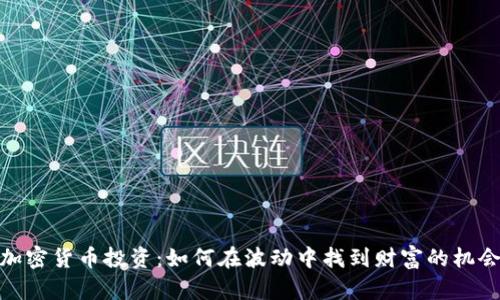 加密货币投资:如何在波动中找到财富的机会