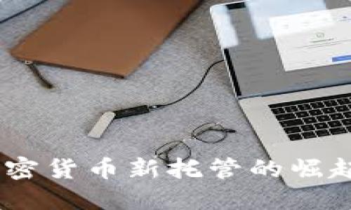 抓住机遇：加密货币新托管的崛起与实用价值