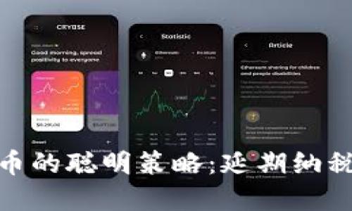 投资加密货币的聪明策略:延期纳税的实用价值