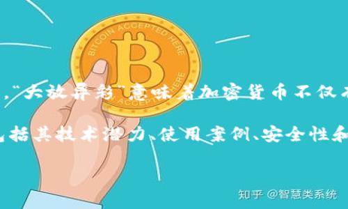 “加密货币大放异彩”这个短语可以理解为加密货币在某个特定时期或环境中表现得格外出色，引起了人们的广泛关注和重视。在这句话中，“大放异彩”意味着加密货币不仅有了显著的发展和变化，还吸引了更多的投资者、用户或媒体的注意。

随着比特币、以太坊等加密货币的流行，加密市场经历了快速的增长和波动。许多人开始关注并投资于加密货币，这促使了更广泛的讨论，包括其技术潜力、使用案例、安全性和未来的发展方向。因此，“加密货币大放异彩”可以是指这些数字货币在金融市场、技术创新或者投资机会等方面取得了有关的成功和认可。

如果你需要更具体的信息或者对某个方面的深入分析，可以告诉我，我会很乐意帮助你！