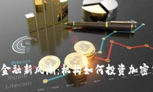 香港金融新风潮:机构如何投资加密货币?