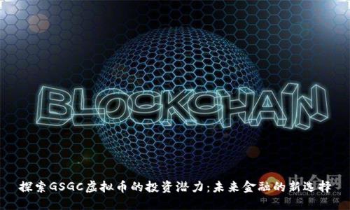 探索GSGC虚拟币的投资潜力：未来金融的新选择