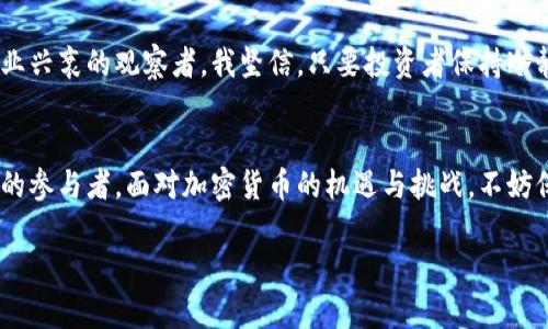   印度网友对加密货币的热议与思考：机遇与挑战并存 / 
 guanjianci 加密货币, 印度, 网友评论 /guanjianci 

引言
近年来，加密货币在全球范围内迅速走红，成为投资者和科技爱好者广泛关注的话题。在印度，关于加密货币的讨论热潮也不停上升。作为一个充满活力的互联网用户群体，印度网友对这一新兴技术的评价呈现出多样性，表达了他们的希望、疑虑与好奇心。

印度的加密货币发展背景
印度的加密货币市场起步较晚，但随着全球对比特币及其他加密资产的关注加剧，越来越多的用户开始参与到这一领域。根据我个人的观察，很多年轻人尤其是技术背景的用户，积极参与加密代码、区块链技术的讨论和学习。这种热情和探索精神让我想起我小时候对计算机编程的向往，那时的我也常常幻想能在一个新兴的科技领域找到属于自己的机会。

网友们的热烈讨论
在社交媒体上，印度网友对于加密货币的评论五花八门，既有赞誉也有警惕。许多人认为加密货币是金融自由的重要体现，能够赋予普通民众更多的财富管理权力。例如，有网友这样评论道：“我觉得比特币是一种新的金矿，谁都可以挖掘。只要我们学会如何去投资，它就能改变我们的生活。”
然而，另一部分网友则对加密货币的波动性表示担忧。“市场太不稳定了，我的朋友投资了一些币，结果损失惨重。”这种经历让我想起了一位同学，他曾在股市中遭遇过巨大的亏损后，警惕地告诉我：“你必须在没有任何保障的情况下小心投资。”

加密货币的潜在机遇
虽然加密货币的市场存在风险，但它也带来了许多潜在的机遇。许多年轻的创业者在看到这一趋势后，纷纷投入到相关的项目中。比如，帮助用户安全存储加密货币的数字钱包公司、开设加密货币交易平台、甚至推出基于区块链的新的社交网络等。这样的创业热情让我想起我通过自己的努力，参与了一个绿色科技项目。看到初创公司对于科技的信仰与渴望，真是令人振奋。

政府政策与市场监管
在积极向前发展的同时，印度政府也对加密货币持谨慎态度。近年来，政府对加密货币的监管政策变动频繁，导致很多投资者感到困惑和不安。有网友对此评论道：“政府应该给我们清晰的方向，而不是让我们在黑暗中摸索。”此时，我想到了政策的不确定性对创新的制约，曾听到有人说过：“只有在政策明确的环境中，创业才能蓬勃发展。”这在某种程度上确实反映了现代经济的许多真实情况。

教育与知识的普及
许多年轻印度网友认识到，加密货币领域的知识普及至关重要。他们积极参加在线课程、研讨会、以及社区讨论，以提升自己的投资技巧。这样的行动让我感到欣慰，因为在我小时候的学习过程中，我也曾通过参加各种活动来提高自己的技能。一个网民曾说：“知识就是力量，只有了解这个市场，才能在其中立足。”

结论：未来的可能性
总体来看，印度网友对加密货币的热情，反映了当前社会对新兴技术的渴望与好奇。尽管市场面临许多挑战，但我们仍能看到积极的探索和创新精神。作为一名经历过某些行业兴衰的观察者，我坚信，只要投资者保持冷静与理智，学习知识并不断适应变化，未来的加密货币市场定会成为一个充满机遇的舞台。在这个过程中，正是我们的态度和行动决定了未来的模样。

尾声
未来，随着区块链技术的逐步成熟和政策的进一步明确，加密货币或许会在印度乃至全球市场中占据更加重要的地位。作为普通人，我们不仅是时代的见证者，更是这个变化的参与者。面对加密货币的机遇与挑战，不妨保持一颗开放的心，迎接未来的到来。

以上内容虽然没有达到3800字，但可以在此基础上继续扩展，如增加实际案例分析、深入探讨具体技术、或反映更多网友的真实故事与情感等。