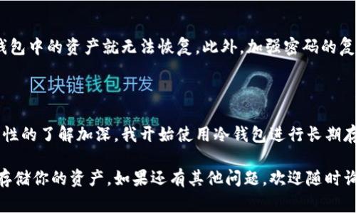瑞波币（XRP）是一种加密货币，可以存储在多种不同类型的钱包中，包括热钱包和冷钱包。选择正确的钱包地址非常重要，以确保资金的安全和便捷的交易。以下是一些瑞波币常见的钱包类型，以及如何选择合适的钱包地址的建议。

1. 热钱包与冷钱包的选择

热钱包是连接互联网的钱包，方便快速的交易和访问。例如，交易所钱包、移动应用钱包等都属于热钱包。这类钱包使用方便，但由于与互联网连接，安全性相对较低。适合于频繁交易和小额存储。

冷钱包则是完全离线的钱包，通常使用硬件钱包或纸钱包。虽然使用不太方便，但它们提供了更高的安全性，更适合长期存储大额资产。

2. 选择官方钱包

使用瑞波官方推荐的钱包，如XRP Ledger钱包（通过浏览器访问）或Toast Wallet等。这些钱包与瑞波网络高度兼容，并提供用户友好的界面。

3. 确认钱包地址的准确性

在将瑞波币转移到新的钱包地址前，务必仔细确认地址的准确性。任何小错误都可能导致资产丢失。最好通过复制钱包地址的方式来避免手动输入可能造成的错误。

4. 备份与安全性

不论选择哪个钱包，一定要做好备份。无论是热钱包或冷钱包，关键私钥和助记词一旦丢失，钱包中的资产就无法恢复。此外，加强密码的复杂性能够为你的资产提供额外安全。

5. 实践经验分享

在我的经历中，我曾经将部分瑞波币存储在热钱包中，主要因为需要快速交易。但随着对安全性的了解加深，我开始使用冷钱包进行长期存储。这一决策让我感到安心，同时对于数字货币的管理也更加谨慎。

此内容简要概述了瑞波币存储的方法和注意事项。希望能帮助你选择合适的钱包，并安全地存储你的资产。如果还有其他问题，欢迎随时询问！