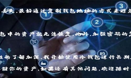 瑞波币（XRP）是一种加密货币，可以存储在多种不同类型的钱包中，包括热钱包和冷钱包。选择正确的钱包地址非常重要，以确保资金的安全和便捷的交易。以下是一些瑞波币常见的钱包类型，以及如何选择合适的钱包地址的建议。

1. 热钱包与冷钱包的选择

热钱包是连接互联网的钱包，方便快速的交易和访问。例如，交易所钱包、移动应用钱包等都属于热钱包。这类钱包使用方便，但由于与互联网连接，安全性相对较低。适合于频繁交易和小额存储。

冷钱包则是完全离线的钱包，通常使用硬件钱包或纸钱包。虽然使用不太方便，但它们提供了更高的安全性，更适合长期存储大额资产。

2. 选择官方钱包

使用瑞波官方推荐的钱包，如XRP Ledger钱包（通过浏览器访问）或Toast Wallet等。这些钱包与瑞波网络高度兼容，并提供用户友好的界面。

3. 确认钱包地址的准确性

在将瑞波币转移到新的钱包地址前，务必仔细确认地址的准确性。任何小错误都可能导致资产丢失。最好通过复制钱包地址的方式来避免手动输入可能造成的错误。

4. 备份与安全性

不论选择哪个钱包，一定要做好备份。无论是热钱包或冷钱包，关键私钥和助记词一旦丢失，钱包中的资产就无法恢复。此外，加强密码的复杂性能够为你的资产提供额外安全。

5. 实践经验分享

在我的经历中，我曾经将部分瑞波币存储在热钱包中，主要因为需要快速交易。但随着对安全性的了解加深，我开始使用冷钱包进行长期存储。这一决策让我感到安心，同时对于数字货币的管理也更加谨慎。

此内容简要概述了瑞波币存储的方法和注意事项。希望能帮助你选择合适的钱包，并安全地存储你的资产。如果还有其他问题，欢迎随时询问！