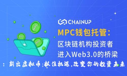 : 新出虚拟币：抓住机遇，改变你的投资未来