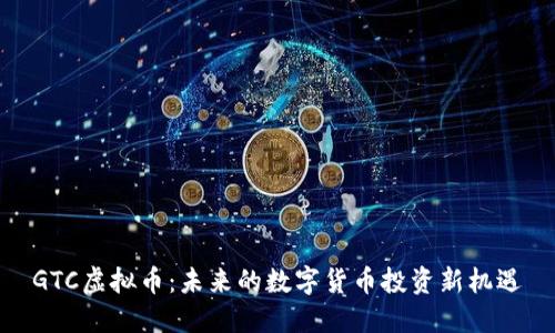 GTC虚拟币:未来的数字货币投资新机遇