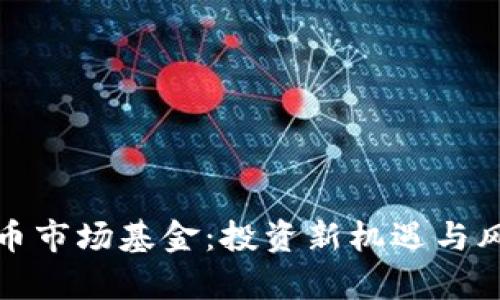 加密货币市场基金:投资新机遇与风险分析