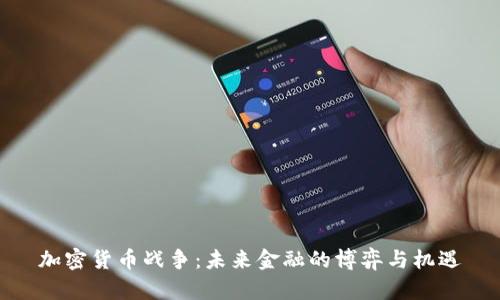 加密货币战争:未来金融的博弈与机遇