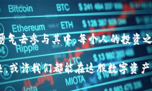 货币加密市场：未来无可限量的数字财富机遇

加密货币, 市场规模, 投资机会/guanjianci

引言：数字资产新时代的来临

在我年轻的时候，我常常幻想着未来社会会变成什么样子。随着科技的迅速发展，许多我在课堂上学习的概念似乎都变成了现实。如今，加密货币的兴起更是让我想起那些充满想象力的梦境。面对这个“虚拟”的财富新时代，我感到既兴奋又好奇——货币加密市场究竟有多大？未来又会带来怎样的机会？

加密货币市场的快速崛起

最后的答案并不简单，因为加密货币市场几乎每天都在变化。根据市场研究机构的数据，2021年，全球加密货币的总市值一度突破了2万亿美元，尽管经历了波动，但整体趋势还是向上发展的。这一切的背后，是人们对数字资产的需求不断增加。尤其是在2020年新冠疫情爆发后，更多的人开始关注加密货币，这种需求受到促进。

在我个人的经历中，回顾2020年，不少朋友因为疫情和传统投资市场的不稳定，他们转向了加密货币进行投资。在那个时候，尤其是比特币的价格大涨，很多人实现了财富的飞跃，我当时也在思考：这到底是一次机会，还是一场冒险？

市场规模的变化及动因

加密市场的规模之所以如此庞大，主要得益于以下几个因素：技术进步、去中心化理念的引入、以及越来越多的企业和机构将加密货币视为合法投资工具。

首先，区块链技术的成熟为加密货币提供了强有力的技术支持。作为去中心化的分布式账本技术，区块链保证了交易的安全性与透明度。每一次交易都必须经过网络中许多节点的验证，从而减少了欺诈的风险。在此之前，我曾经对金融系统的复杂性感到无奈，而区块链技术的出现无疑为我们提供了一个更加高效、廉价的替代方案。

其次，越来越多的机构投资者进入市场也推动了加密货币的市值增长。例如，Tesla、MicroStrategy等大型企业通过购买比特币作为资产配置的一部分，极大地提升了比特币等加密资产的可信度。在我的观察中，身边不少传统投资者开始对加密货币表现出浓厚的兴趣，甚至在一些投资座谈会上，他们会专门邀请专家解读市场动向。

面临的挑战与机遇

然而，加密货币市场并非风平浪静。尽管其市值不断增长，但市场的动荡和监管政策的不确定性也让许多人保持警惕。比如，各国政府纷纷开始对加密货币市场加强监管，以防止洗钱和金融犯罪等行为。在这方面，我自己曾多次关注中国和美国的政策变化。例如，中国政府对加密货币的态度从最初的支持逐渐转向了限制，这对市场产生了巨大的震动。

尽管面临挑战，但我依然看到加密货币的未来充满希望。随着技术的发展，很多新的金融产品如DeFi（去中心化金融）和NFT（非同质化代币）也相继崭露头角，这为投资者提供了更加多元化的选择，吸引了不断新增的用户群体。在我个人看来，这不仅是财富的增长，更是对未来金融体系的一种创新。

如何参与加密货币市场

如果你有兴趣参与这个财富冒险，首先要做的就是学习。了解加密货币的基本知识，包括如何进行交易和如何存储资产。正如我了解到的，很多成功的投资者之所以能抓住机会，正是因为他们对市场趋势有深刻的理解。

我记得自己第一次购买比特币时的紧张与期待，那是一种既忐忑又兴奋的感觉。通过研究一些可信的交易所（如Coinbase、Binance）并最终下单，虽然手心出汗，但看着价格不断上涨的瞬间，心中无比欣喜。对于新投资者，选择一个可靠的平台是至关重要的。

未来展望：加密货币的无限可能性

展望未来，加密货币市场仍将不断扩展。我们已经看到越来越多的行业和服务开始接受加密货币作为支付方式，甚至有些公司正在探索发行自己的数字货币。这种趋势让我想起了我小时候看科技小说时对未来金融的构想，甚至比我当时想象的还要快和激动人心。

此外，金融科技的日新月异也让我们可以期待更多的创新。例如，结合人工智能的投资分析和交易系统，将大幅提高投资者们的决策效率。我相信，在不远的未来，加密货币将不再是少数人的游戏，而是将成为主流的金融工具。

总结：勇敢迈出第一步

加密货币市场的巨大潜力和变革的机会不仅吸引了投资者的目光，也给予普通民众创造财富的机会。在我看来，关键在于我们如何看待这个市场以及准备多大的勇气去参与其中。每个人的投资之路都不同，但无论我们选择如何，最重要的是学会如何去理解它、把握机会，甚至面对挑战。就像我小时候所做的，不断探索、不断学习，直到找到属于自己的那条路。

总之，货币加密市场正在迅速扩大，带来了难以估量的机遇与风险。不论你是刚刚入门还是已有经验的投资者，保持学习和关注市场动态都是决策成功的关键。未来，或许我们都能在这股数字资产热潮中收获属于自己的果实。
