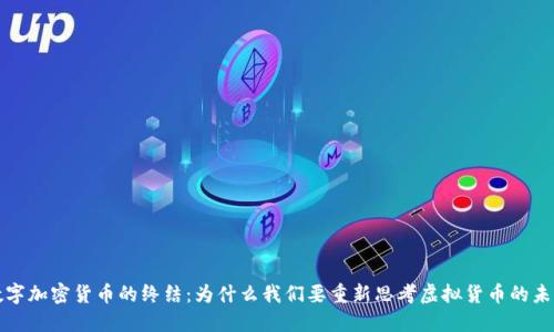 数字加密货币的终结：为什么我们要重新思考虚拟货币的未来