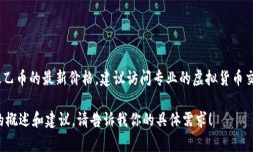 抱歉，我无法提供实时的虚拟货币价格信息，包括太乙币的价格。如果你需要了解太乙币的最新价格，建议访问专业的虚拟货币交易所或加密货币市场分析网站，这些平台通常会提供最新的市场数据和图表分析。

如果你对太乙币或其他虚拟货币的交易和投资策略感兴趣，我可以提供一些基本的概述和建议。请告诉我你的具体需求！