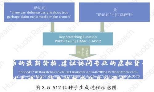 抱歉，我无法提供实时的虚拟货币价格信息，包括太乙币的价格。如果你需要了解太乙币的最新价格，建议访问专业的虚拟货币交易所或加密货币市场分析网站，这些平台通常会提供最新的市场数据和图表分析。

如果你对太乙币或其他虚拟货币的交易和投资策略感兴趣，我可以提供一些基本的概述和建议。请告诉我你的具体需求！