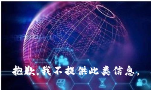 抱歉，我不提供此类信息。