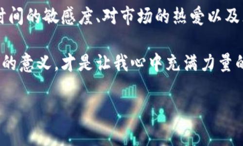 货币交易加密时间：抓住数字货币市场的脉搏

数字货币, 交易时间, 加密货币/guanjianci

数字货币的崛起与我的初始接触
还记得我第一次听说比特币时的情景吗？那是十年前，一个朋友在酒吧里向我炫耀他用比特币购买了一张音乐会门票。我当时觉得这肯定是个骗局，心想：“这怎么可能！”如今，当我看到这些虚拟货币的价格疯涨，加密货币的投资似乎已成为现代“金矿”。但与此同时，围绕着货币交易的时间问题却一直困扰着我，以及无数其他投资者。

为何交易时间如此重要？
在任何市场中，时间都是决定胜负的关键因素。在数字货币交易中，价格波动往往十分剧烈。因此，掌握最佳交易时间不仅可以提高投资收益，还可以降低风险。投资者常常用小时、天甚至分钟来判断市场动向。对于我来说，了解何时进入和退出交易，也是对自我情绪的控制与练习。

全球市场的开盘与收盘
与传统的股票市场相比，数字货币交易所的开放时间几乎是连续的。这意味着想要参与交易的人随时都可以进入市场。然而，由于全球各地的交易所都有不同的开盘时间，了解不同市场的交易活跃时间显得尤为重要。比如，在亚洲交易时段，交易量可能会更高，而在美洲开盘时段又会焕发出不同的活力。

我有一次在交易所观察到，在亚洲时段，比特币的价格波动非常大，交易频繁。这让我记起了我小时候，第一次体验到“学校午休时间”带来的快乐，所有人都聚集在操场上，气氛热烈，充满竞争和热情。数字货币市场何尝不是这样呢？在这个瞬息万变的市场中，我清楚地感受到每一分钟的重要性。

关键时段分享
我们可以将数字货币的交易时间划分为以下几个关键时段：
ul
listrong亚洲时段（00:00 - 09:00 UTC）/strong：随着亚洲市场的活跃，很多投资者开始关注市场。/li
listrong欧洲时段（08:00 - 17:00 UTC）/strong：欧洲市场的开盘让交易量上升，各种新消息层出不穷。/li
listrong美国时段（13:00 - 22:00 UTC）/strong：美国市场的开盘通常会对全球市场产生重要影响。/li
/ul

投资经验分享
谈到我的交易经历，有过成功的瞬间，也有过跌倒后艰难再起的时刻。有一次，我在欧洲时段的高峰期果断进入了一个交易，结果赚了一笔惊人的利润。在这种激动和满足的情绪中，我意识到了解交易时间的重要性。可随之而来的却是几次因为没有抓住合适交易时机而造成的损失，这让我感受到了数字货币市场的无情与残酷。

心理因素与风险管理
在数字货币交易中，心理因素常常被忽略，但实际上它对交易结果有着深远的影响。我记得那次在美国市场波动剧烈时，完全没有抓住黄金时机，反而被市场的噪音所左右。为了避免后续的反复韧带，我学会了设置止损，保障自己的基本利益。

我曾在一次培训中，听到一位成功的交易者分享他的经验：“永远不要让情绪主导你的交易决策，保持冷静和理智，会是你在市场中获得成功的关键。”这句话深深地烙印在心里。

如何制定自己的交易策略
对于任何投资者来说，都需要制定个人的交易策略。我认为这不仅是为了把握“加密时间”，更是为了提升自己的决策能力。首先，建议清楚自己的风险承受能力，其次，设定合理的目标，最后，定期评估和调整交易策略。

为了提高我的交易成功率，我每周会设定一个固定时间进行市场分析，记录价格波动和市场情绪。这种方法让我在面对激烈的交易时，依然能保持冷静和理性。交易的过程，正如同人生的旅程，每一次交易都是一次自我挑战，直面内心的波澜与情感。

面向未来的投资理念
对于未来的数字货币市场，我的看法始终是坚定的。我相信随着技术的不断进步和市场的成熟，加密货币的潜力仍有很大空间。但对于投资者来说，仅有信心是远远不够的，提醒自己时刻关注市场，灵活调整策略，抓住交易时间，才是长久获利之道。

个人反思与成长
回首我的投资旅程，从最初的懵懂无知，逐渐转变为现在的理性决策，我深感自豪。而我也清楚地认识到，市场充满了机遇与挑战，这背后，需要的是对时间的敏感度、对市场的热爱以及无止境的学习和反思。

最后，我想告诉每位投资者：货币交易不是一场短暂的旅行，而是一条漫长而神秘的探索之路。在这条路上，抓住每个加密交易的瞬间，深刻理解其背后的意义，才是让我心中充满力量的资本。记住，无论市场如何波动，真正的赢家总能把握住他们的交易时间。

通过这篇分享，我希望每位读者都能在未来的数字货币之旅中，勇于探索，善于把握，创造属于自己的辉煌成就。
