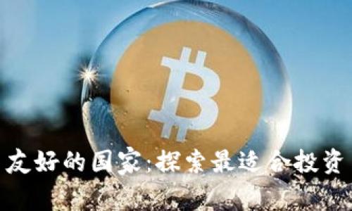 揭示加密货币友好的国家：探索最适合投资与发展的土壤