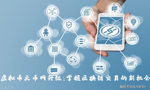虚拟币火币网升级:掌握区块链交易的新机会