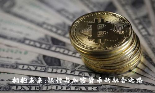 拥抱未来：银行与加密货币的融合之路