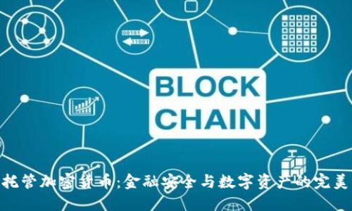 银行托管加密货币：金融安全与数字资产的完美结合