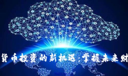 开启加密货币投资的新机遇：掌握未来财富的钥匙