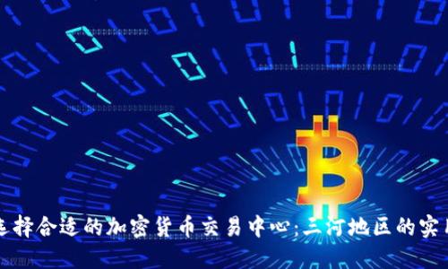 如何选择合适的加密货币交易中心：三河地区的实用指南