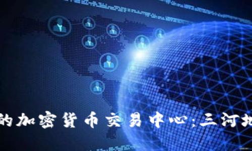 如何选择合适的加密货币交易中心：三河地区的实用指南