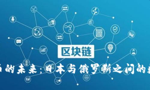 探索加密货币的未来：日本与俄罗斯之间的数字货币博弈
