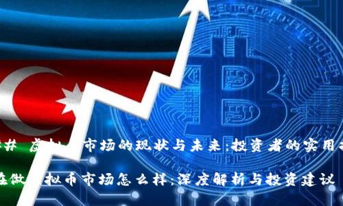 ### 虚拟币市场的现状与未来:投资者的实用指南
现在做虚拟币市场怎么样:深度解析与投资建议