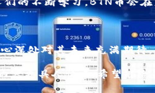 BTN（Bitcoin Token）是一种新型的虚拟货币，旨在为用户提供更加便捷和高效的数字资产交易体验。它在区块链技术的基础上运行，具有去中心化、安全性高等特点。虽然BTN可能与比特币（Bitcoin）这个名字相似，但它有其独特的功能和生态系统，通常用于特定平台或生态中。

### BTN币的特点

去中心化
BTN币所基于的区块链技术使其去中心化，用户可以在没有中介的情况下直接进行交易。这种方式不仅提高了交易速度，还减少了交易成本。

安全性
BTN币采用了先进的加密技术，确保用户的资产安全。同时，所有交易都会被记录在公共账本上，防止伪造和双重消费的风险。

用户友好性
BTN币的设计理念是让每一个用户都能简单地进行交易。无论是新手还是经验丰富的投资者，BTN都力求提供用户友好界面和良好的用户体验。

### BTN币的用途

交易媒介
BTN币可以作为商品和服务的交易媒介，用户可以通过BTN币来购买商品，实例如今很多在线商城已接受BTN作为支付方式。

投资资产
与其他虚拟货币一样，BTN也被视为一种投资工具。其价值会随着市场供需的变化而浮动，吸引了许多投资者进行交易和持有。

特殊功能
BTN币还可以用于特定的功能，例如在某些平台上的投票或参与决策，这给予了持有者更多的参与感和归属感。

### BTN币的未来

市场前景
虚拟币市场总是充满了机遇与挑战。BTN币作为一种新兴的虚拟货币，未来的发展潜力值得用户关注。随着更多人接受和使用BTN币，其价值有望稳步提升。

技术更新
BTN团队持续对其区块链技术进行，以便提高交易效率和安全性。未来，可能会有新的功能和服务被添加，让BTN更具吸引力。

### 个人看法与总结

个人经验
回想起我第一次接触虚拟货币的情景，那是一个充满好奇和兴奋的时刻。当我了解到BTN币，并看到它的潜力时，我有一种直觉：这将是未来的一部分。人们总是渴望找到新的投资机会，而虚拟货币正是一个快速且充满变数的领域。

情感与未来展望
在这个交易不断变化的时代，我们不仅要关注价格的波动，还要关注技术的进步和用户的体验。相信随着技术的不断创新和人们的不断学习，BTN币会在未来找到属于它的市场定位。无论是作为日常的交易媒介还是投资工具，它都将有一番作为。

### 结语

BTN币作为一种新兴的虚拟货币，为我们提供了一个全新的视角去认识数字资产的未来。虽然它的旅程才刚刚开始，但我的内心深处对其未来充满期待。希望在接下来的岁月里，BTN能够给我们带来更多惊喜。

以上是对BTN虚拟币的简介和个人观点，内容涵盖其特点、用途、未来前景等方面。通过丰富的语言表达和个人经历的结合，使内容更具人情味，希望能给你带来帮助！