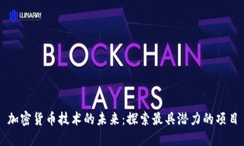 加密货币技术的未来:探索最具潜力的项目