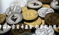 深入了解中国加密货币基金:投资新机遇与潜在