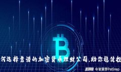 如何选择靠谱的加密货币理财公司,助你稳健投