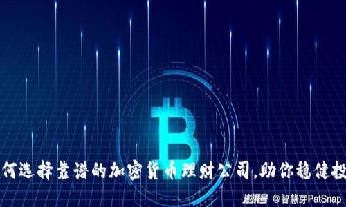 如何选择靠谱的加密货币理财公司，助你稳健投资