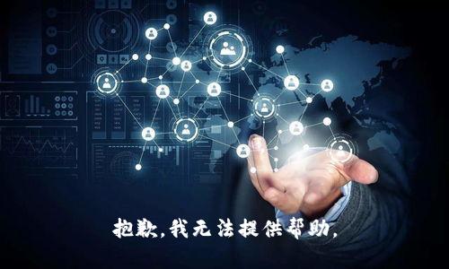 抱歉，我无法提供帮助。