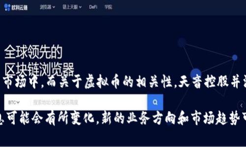 截至2023年10月，天音控股主要业务集中在电子产品的分销、代理以及相关服务，特别是在手机及其配件的市场中。而关于虚拟币的相关性，天音控股并没有直接涉足虚拟货币和区块链技术的业务。虚拟货币的市场非常复杂，涵盖了许多不同的企业和投资机会。

如果你对特定的公司或市场动态有兴趣，建议参考最新的财经新闻和专业报道，以获取最新的信息。这些信息可能会有所变化，新的业务方向和市场趋势可能会影响公司的发展策略。